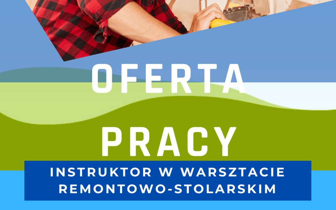 Ogłaszamy nabór na stanowisko Instruktora zawodu w warsztacie remontowo- stolarskim.